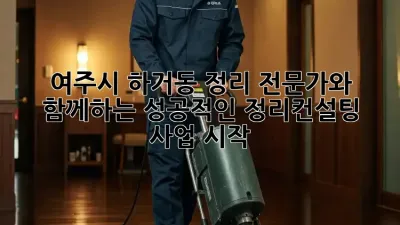 여주시 하거동 정리 전문가와 함께하는 성공적인 정리컨설팅 사업 시작