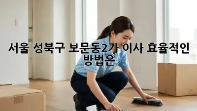 서울 성북구 보문동2가 이사, 효율적인 방법은?