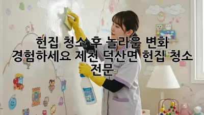 헌집 청소 후, 놀라운 변화 경험하세요! 제천 덕산면 헌집 청소 전문