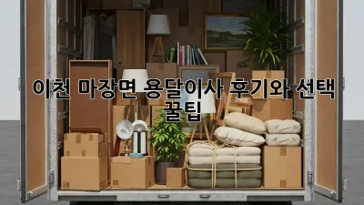이천 마장면 용달이사, 후기와 선택 꿀팁!