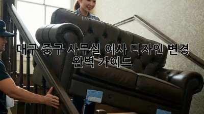 대구 중구 사무실 이사 디자인 변경 완벽 가이드 🏢✨