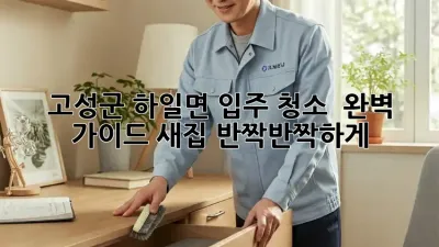 고성군 하일면 입주 청소 ✨ 완벽 가이드: 새집, 반짝반짝하게!