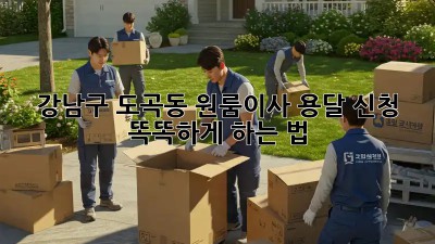 강남구 도곡동 원룸이사 용달 신청, 똑똑하게 하는 법 🚚🏡