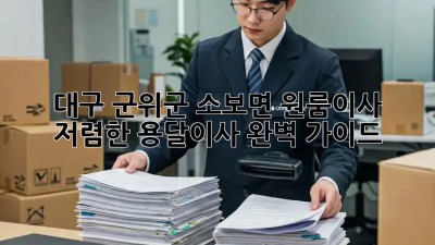 대구 군위군 소보면 원룸이사? 저렴한 용달이사 완벽 가이드! 🚛