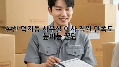 논산 덕지동 사무실 이사, 직원 만족도 높이는 꿀팁🍯