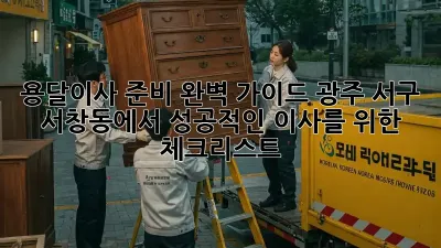 용달이사 준비 완벽 가이드: 광주 서구 서창동에서 성공적인 이사를 위한 체크리스트