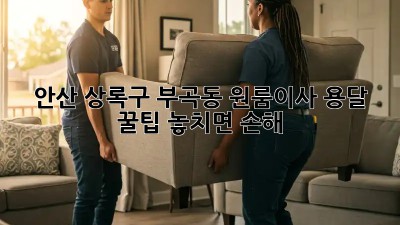 안산 상록구 부곡동 원룸이사 용달 꿀팁🍯 놓치면 손해!