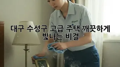 대구 수성구 고급 주택, 깨끗하게 빛나는 비결!