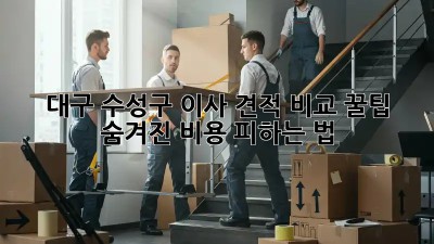 대구 수성구 이사 견적 비교 꿀팁🍯 숨겨진 비용 피하는 법!
