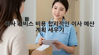 이사 서비스 비용: 합리적인 이사 예산 계획 세우기