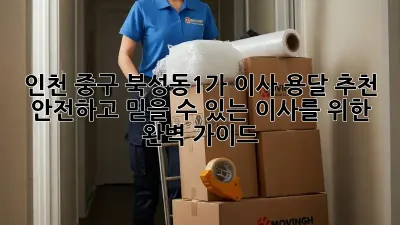 인천 중구 북성동1가 이사 용달 추천: 안전하고 믿을 수 있는 이사를 위한 완벽 가이드