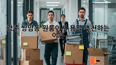 광주 쌍암동 원룸이사, 용달 추천하는 이유 🚚💨