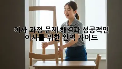 이사 과정: 문제 해결과 성공적인 이사를 위한 완벽 가이드