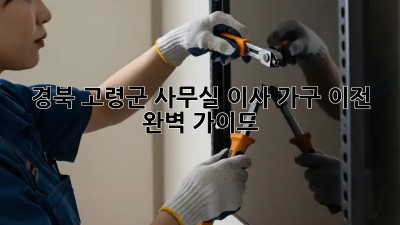 경북 고령군 사무실 이사🚚 가구 이전 완벽 가이드✨