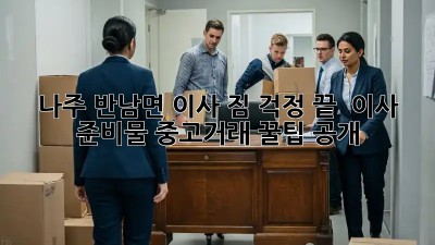 나주 반남면 이사, 짐 걱정 끝! 📦 이사 준비물 중고거래 꿀팁 공개!