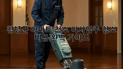창녕군 아파트 청소? 이사/입주 청소 비용 완벽 가이드!