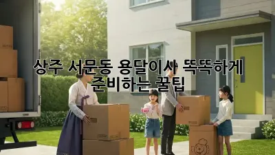 상주 서문동 용달이사, 똑똑하게 준비하는 꿀팁!