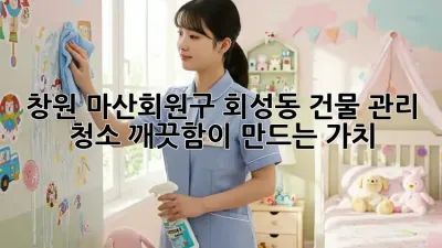 창원 마산회원구 회성동 건물 관리 청소: 깨끗함이 만드는 가치