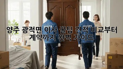 양주 광적면 이사 꿀팁🍯: 견적 비교부터 계약까지 완벽 가이드!