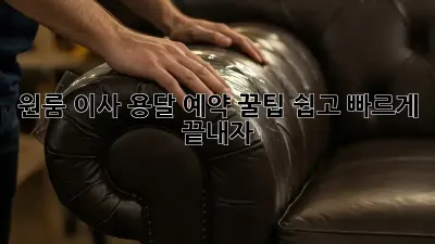 원룸 이사, 용달 예약 꿀팁! 쉽고 빠르게 끝내자!