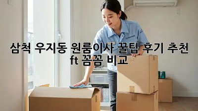 삼척 우지동 원룸이사 꿀팁🍯 후기 추천 (ft. 꼼꼼 비교!)