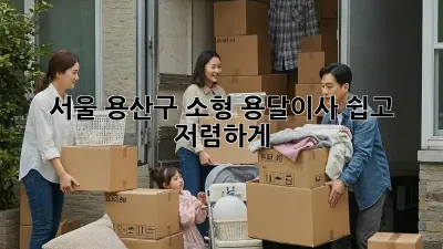 서울 용산구 소형 용달이사, 쉽고 저렴하게!