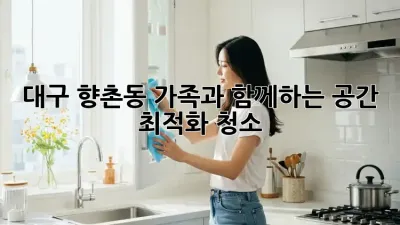 대구 향촌동 가족과 함께하는 공간 최적화 청소