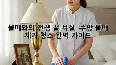 물때와의 전쟁 끝! 욕실 & 주방 물때 제거 청소 완벽 가이드