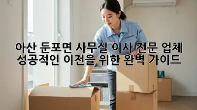 아산 둔포면 사무실 이사 전문 업체: 성공적인 이전을 위한 완벽 가이드