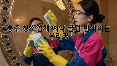 충주 청소업체 예약 꿀팁🍯: 반짝이는 우리집✨
