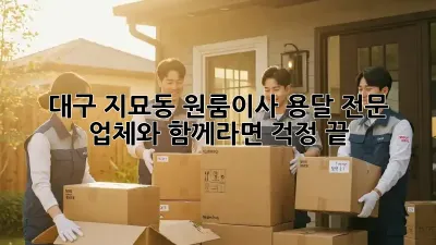 대구 지묘동 원룸이사? 용달 전문 업체와 함께라면 걱정 끝!