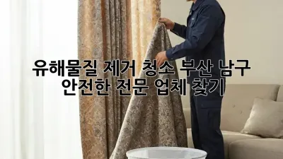 유해물질 제거 청소: 부산 남구 안전한 전문 업체 찾기