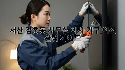 서산 잠홍동 사무실 이사, 가구 이전 완벽 가이드
