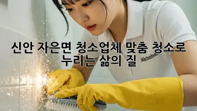 신안 자은면 청소업체: 맞춤 청소로 누리는 삶의 질!