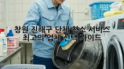 창원 진해구 단체 청소 서비스: 최고의 업체 선택 가이드