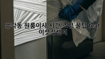 흥각동 원룸이사, 시간 조정 꿀팁🍯 (feat. 이삿짐센터)