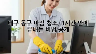 대구 동구 마감 청소 ✨ 3시간 만에 끝내는 비법 공개! 🏡