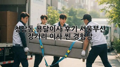 청담동 용달이사 후기🚚 서울➡️부산 장거리 이사 찐 경험담!