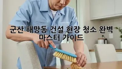 군산 해망동 건설 현장 청소🧹✨ 완벽 마스터 가이드