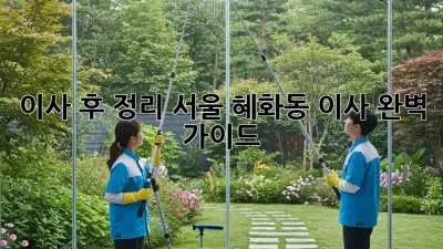 이사 후 정리: 서울 혜화동 이사 완벽 가이드