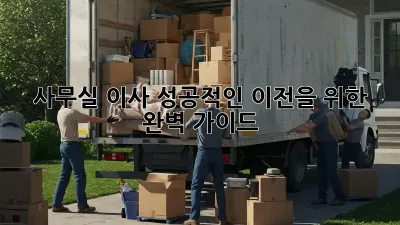 사무실 이사, 성공적인 이전을 위한 완벽 가이드