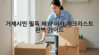거제시민 필독! 해외 이사 체크리스트 완벽 가이드 ✈️
