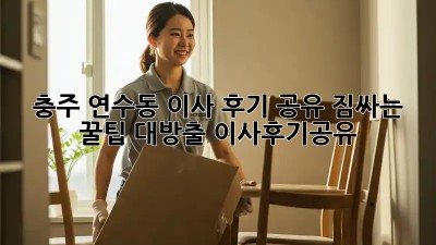 충주 연수동 이사 후기 공유🏠 짐싸는 꿀팁 대방출! #이사후기공유
