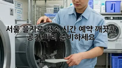 서울 을지로 청소 시간 예약: 깨끗한 공간, 미리 준비하세요!