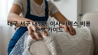 대구 서구 내당동 이사 서비스 비용 완벽 가이드!