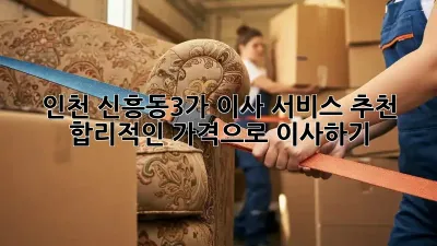 인천 신흥동3가 이사 서비스 추천: 합리적인 가격으로 이사하기!
