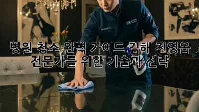 병원 청소 완벽 가이드: 김해 진영읍 전문가를 위한 기술과 전략