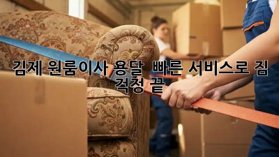 김제 원룸이사 용달 🚀 빠른 서비스로 짐 걱정 끝!