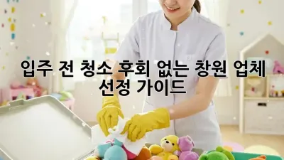 입주 전 청소, 후회 없는 창원 업체 선정 가이드 🏡