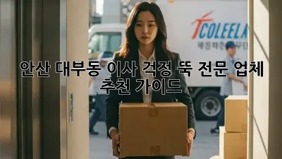 안산 대부동 이사, 걱정 뚝! 전문 업체 추천 가이드